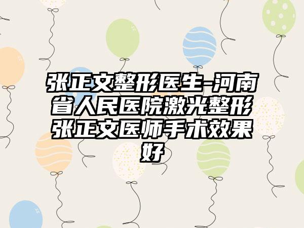 张正文整形医生-河南省人民医院激光整形张正文医师手术效果好