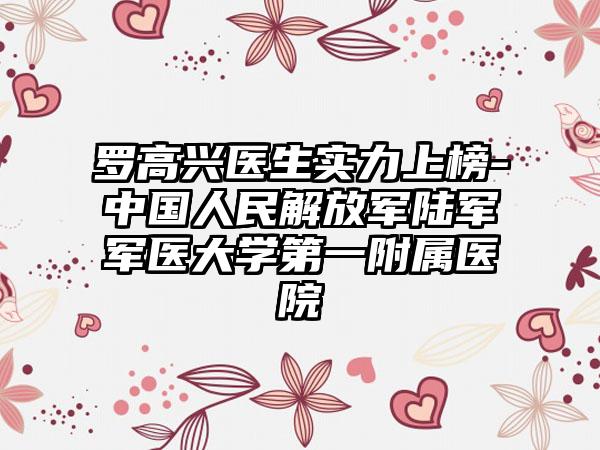 罗高兴医生实力上榜-中国人民解放军陆军军医大学第一附属医院