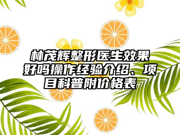 林茂辉整形医生效果好吗操作经验介绍、项目科普附价格表