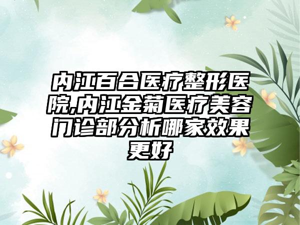 内江百合医疗整形医院,内江金菊医疗美容门诊部分析哪家效果更好