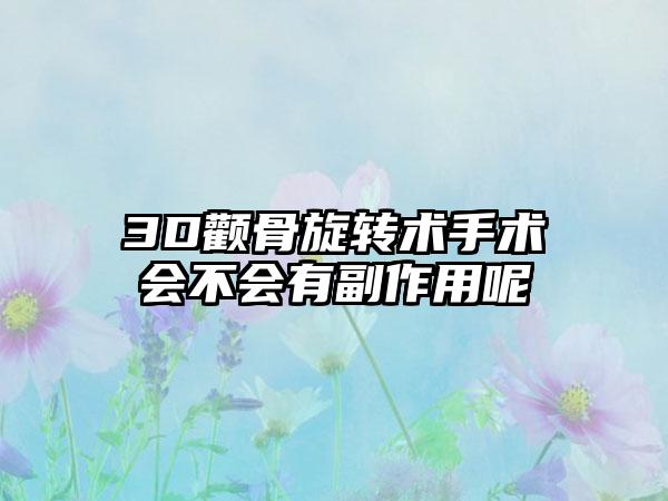 3D颧骨旋转术手术会不会有副作用呢