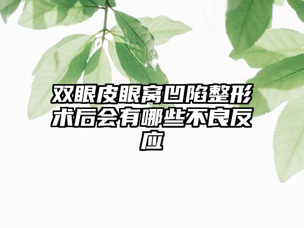 双眼皮眼窝凹陷整形术后会有哪些不良反应