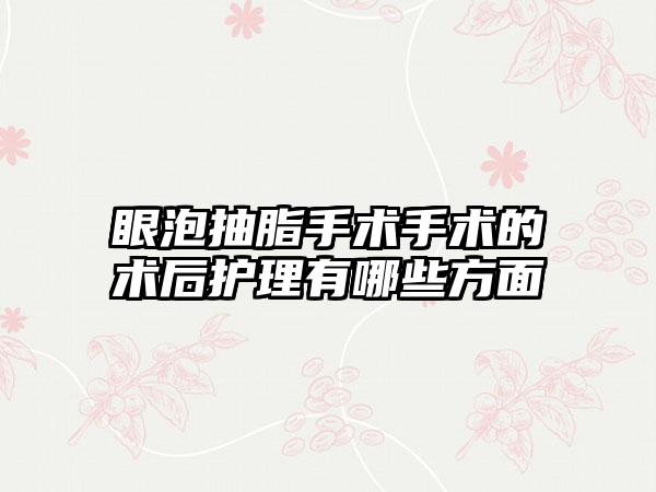 眼泡抽脂手术手术的术后护理有哪些方面