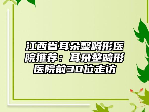 江西省耳朵整畸形医院推荐：耳朵整畸形医院前30位走访