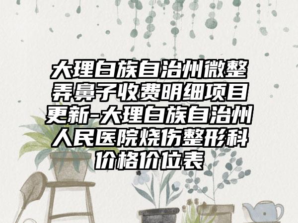 大理白族自治州微整弄鼻子收费明细项目更新-大理白族自治州人民医院烧伤整形科价格价位表