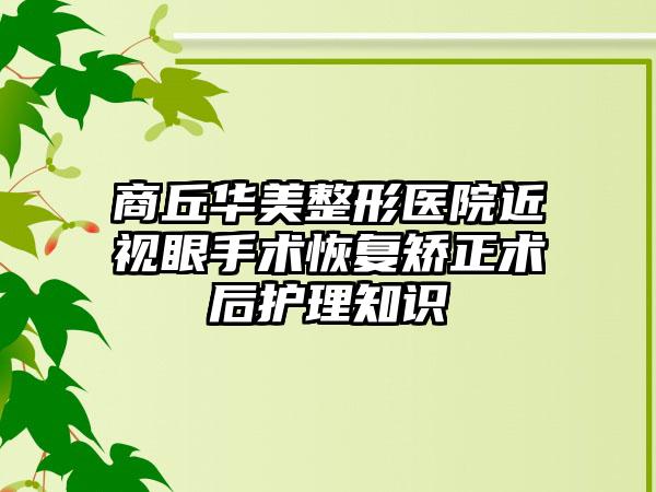 商丘华美整形医院近视眼手术恢复矫正术后护理知识