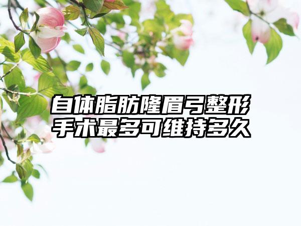 自体脂肪隆眉弓整形手术最多可维持多久