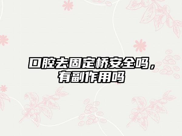 口腔去固定桥安全吗，有副作用吗