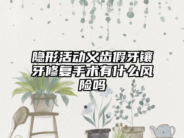 隐形活动义齿假牙镶牙修复手术有什么风险吗