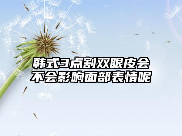 韩式3点割双眼皮会不会影响面部表情呢