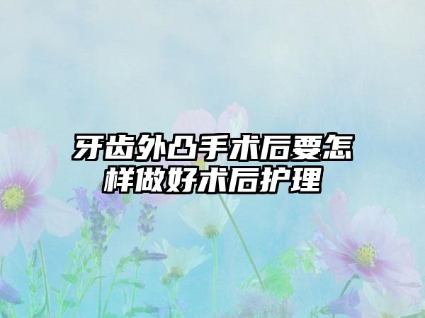 牙齿外凸手术后要怎样做好术后护理