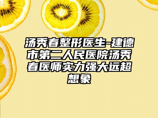 汤秀春整形医生-建德市第二人民医院汤秀春医师实力强大远超想象