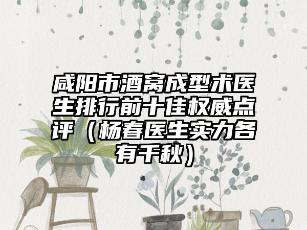 咸阳市酒窝成型术医生排行前十佳权威点评（杨春医生实力各有千秋）
