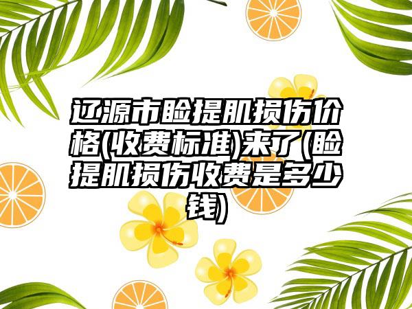 辽源市睑提肌损伤价格(收费标准)来了(睑提肌损伤收费是多少钱)