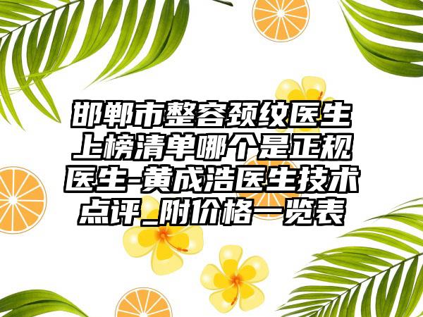 邯郸市整容颈纹医生上榜清单哪个是正规医生-黄成浩医生技术点评_附价格一览表
