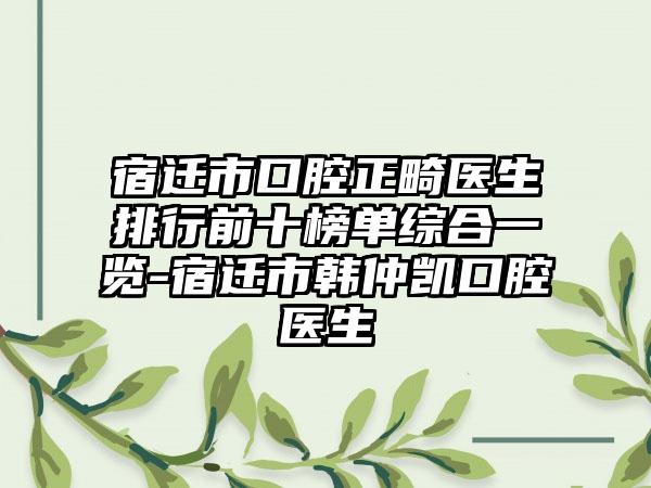 宿迁市口腔正畸医生排行前十榜单综合一览-宿迁市韩仲凯口腔医生