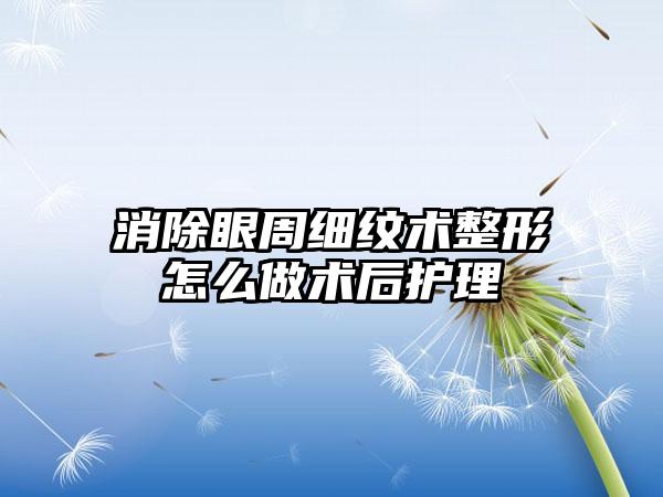 消除眼周细纹术整形怎么做术后护理