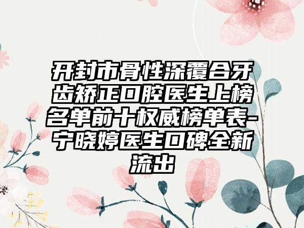 开封市骨性深覆合牙齿矫正口腔医生上榜名单前十权威榜单表-宁晓婷医生口碑全新流出
