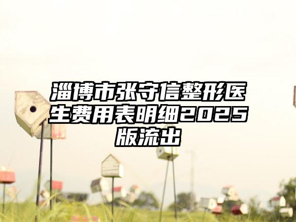 淄博市张守信整形医生费用表明细2025版流出