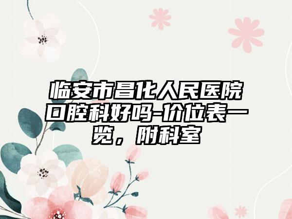 临安市昌化人民医院口腔科好吗-价位表一览，附科室