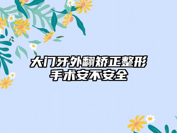 大门牙外翻矫正整形手术安不安全