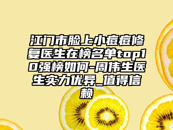 江门市脸上小痘痘修复医生在榜名单top10强榜如何-周伟生医生实力优异_值得信赖