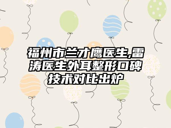 福州市兰才鹰医生,雷涛医生外耳整形口碑技术对比出炉