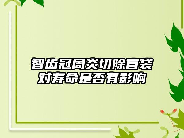 智齿冠周炎切除盲袋对寿命是否有影响
