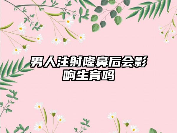 男人注射隆鼻后会影响生育吗