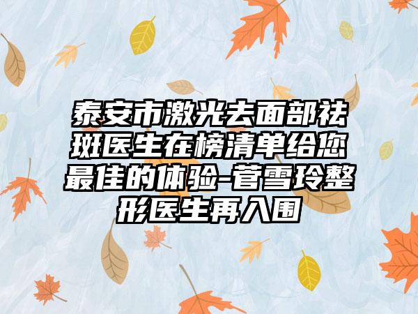 泰安市激光去面部祛斑医生在榜清单给您最佳的体验-菅雪玲整形医生再入围