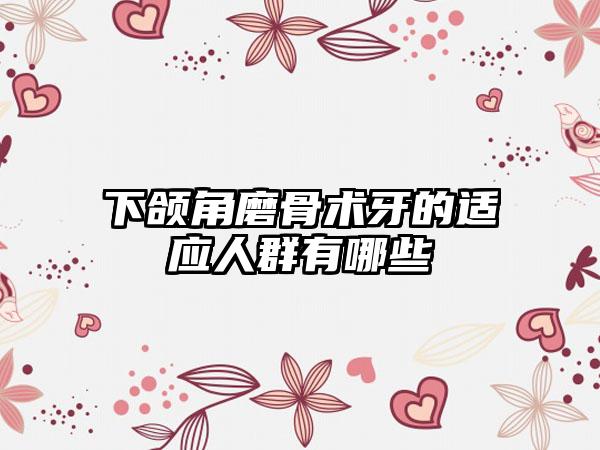 下颌角磨骨术牙的适应人群有哪些