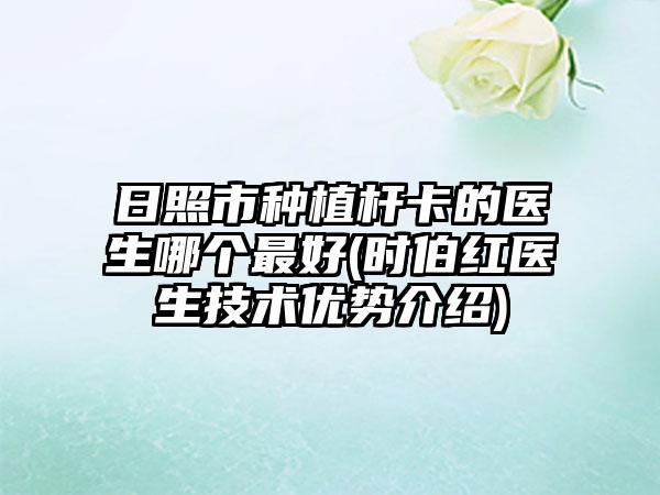 日照市种植杆卡的医生哪个最好(时伯红医生技术优势介绍)