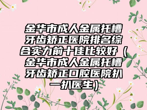 金华市成人金属托槽牙齿矫正医院排名综合实力前十佳比较好（金华市成人金属托槽牙齿矫正口腔医院扒一扒医生）