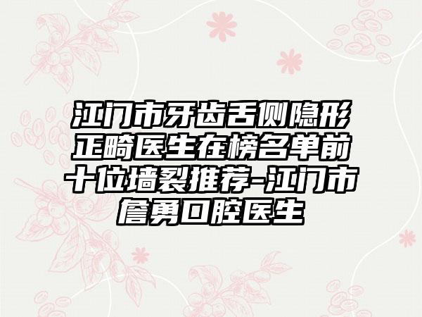 江门市牙齿舌侧隐形正畸医生在榜名单前十位墙裂推荐-江门市詹勇口腔医生