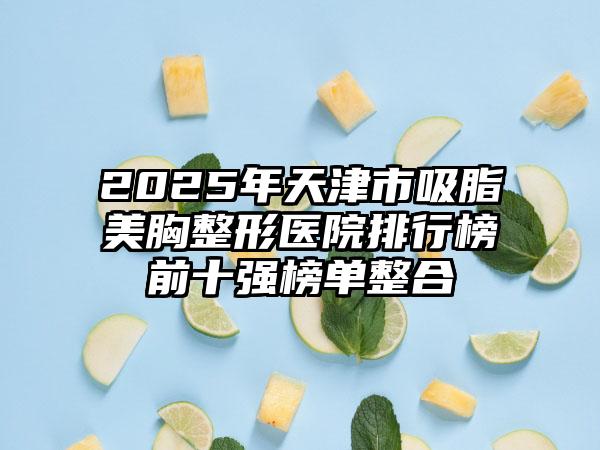 2025年天津市吸脂美胸整形医院排行榜前十强榜单整合