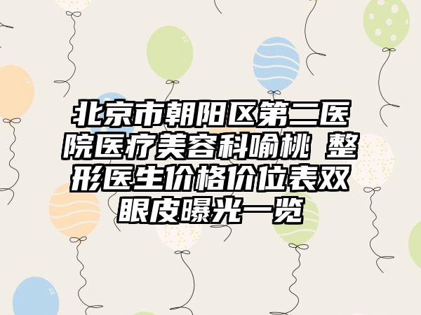 北京市朝阳区第二医院医疗美容科喻桃‌整形医生价格价位表双眼皮曝光一览