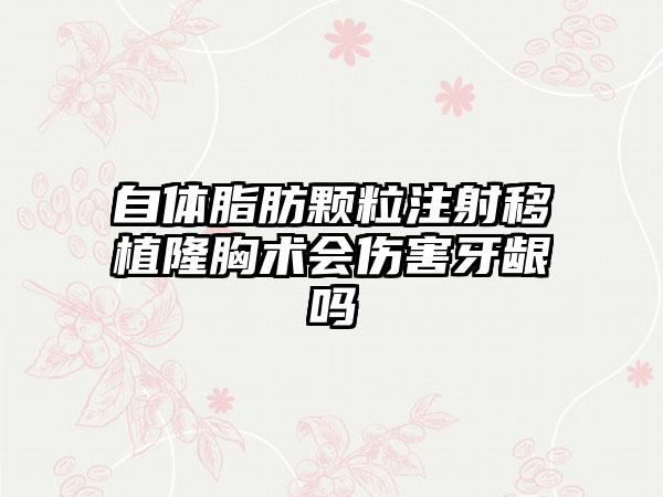自体脂肪颗粒注射移植隆胸术会伤害牙龈吗