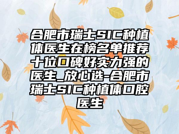 合肥市瑞士SIC种植体医生在榜名单推荐十位口碑好实力强的医生_放心选-合肥市瑞士SIC种植体口腔医生