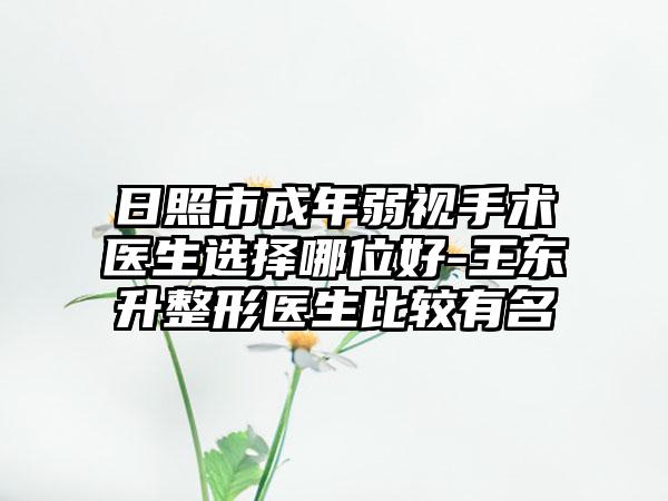 日照市成年弱视手术医生选择哪位好-王东升整形医生比较有名