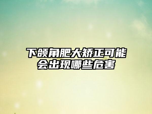 下颌角肥大矫正可能会出现哪些危害