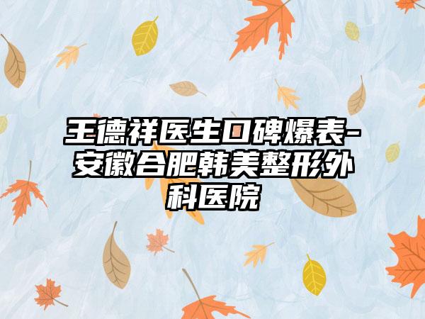 王德祥医生口碑爆表-安徽合肥韩美整形外科医院
