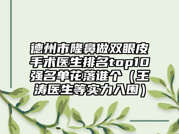 德州市隆鼻做双眼皮手术医生排名top10强名单花落谁个（王涛医生等实力入围）