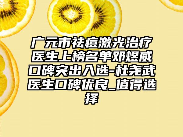 广元市祛痘激光治疗医生上榜名单邓煜威口碑突出入选-杜尧武医生口碑优良_值得选择