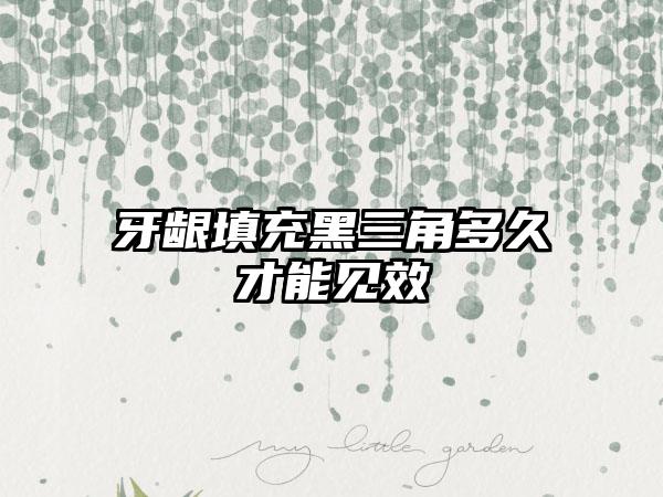 牙龈填充黑三角多久才能见效