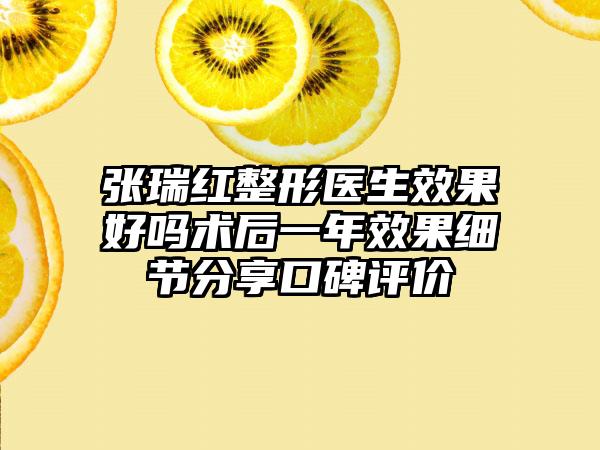 张瑞红整形医生效果好吗术后一年效果细节分享口碑评价