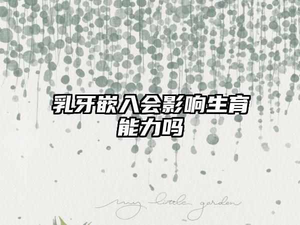 乳牙嵌入会影响生育能力吗