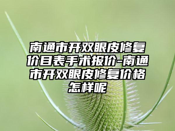 南通市开双眼皮修复价目表手术报价-南通市开双眼皮修复价格怎样呢