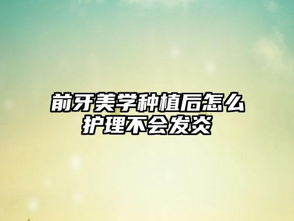 前牙美学种植后怎么护理不会发炎