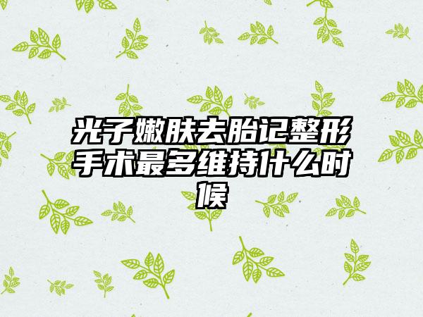 光子嫩肤去胎记整形手术最多维持什么时候
