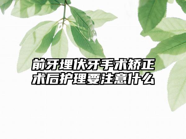 前牙埋伏牙手术矫正术后护理要注意什么